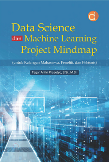 Buku Ajar: Data Science dan Machine Learning Project Mindmap untuk Kalangan Mahasiswa, Peneliti, dan Pebisnis